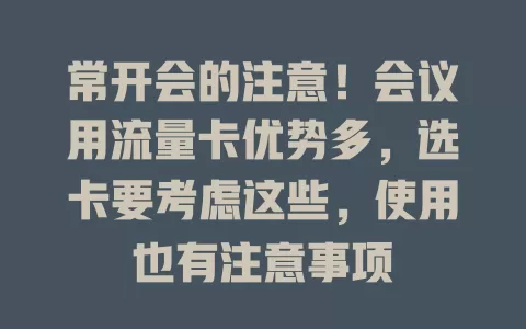 常开会的注意！会议用流量卡优势多，选卡要考虑这些，使用也有注意事项