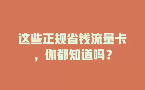 这些正规省钱流量卡，你都知道吗？