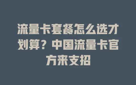流量卡套餐怎么选才划算？中国流量卡官方来支招