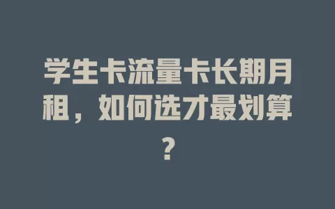 学生卡流量卡长期月租，如何选才最划算？