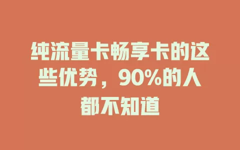纯流量卡畅享卡的这些优势，90%的人都不知道