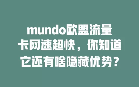mundo欧盟流量卡网速超快，你知道它还有啥隐藏优势？