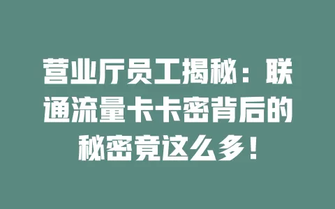 营业厅员工揭秘：联通流量卡卡密背后的秘密竟这么多！