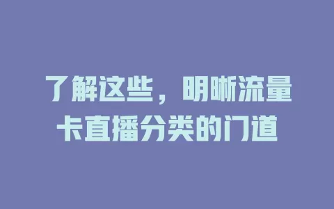 了解这些，明晰流量卡直播分类的门道