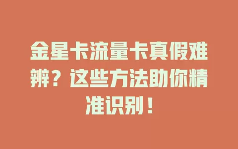 金星卡流量卡真假难辨？这些方法助你精准识别！