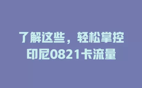 了解这些，轻松掌控印尼0821卡流量