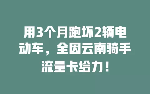 用3个月跑坏2辆电动车，全因云南骑手流量卡给力！
