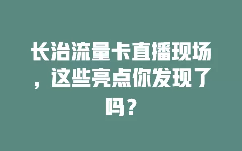 长治流量卡直播现场，这些亮点你发现了吗？