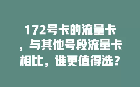 172号卡的流量卡，与其他号段流量卡相比，谁更值得选？