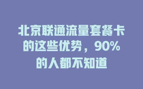 北京联通流量套餐卡的这些优势，90%的人都不知道