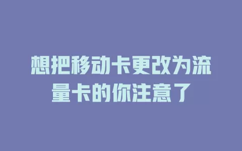 想把移动卡更改为流量卡的你注意了