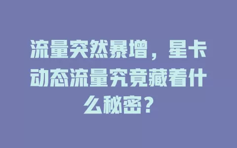 流量突然暴增，星卡动态流量究竟藏着什么秘密？