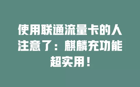 使用联通流量卡的人注意了：麒麟充功能超实用！