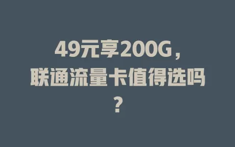 49元享200G，联通流量卡值得选吗？