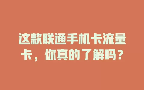 这款联通手机卡流量卡，你真的了解吗？