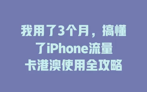 我用了3个月，搞懂了iPhone流量卡港澳使用全攻略