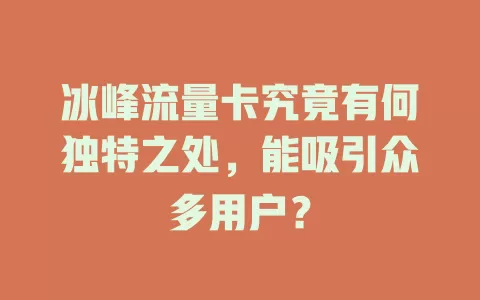 冰峰流量卡究竟有何独特之处，能吸引众多用户？