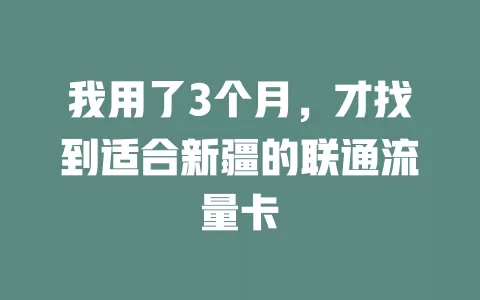 我用了3个月，才找到适合新疆的联通流量卡