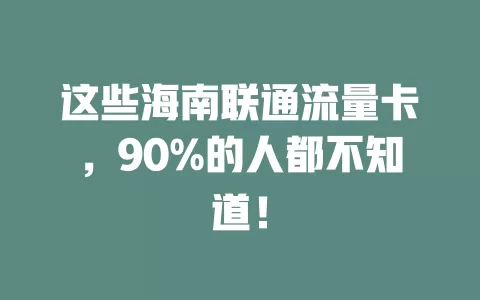 这些海南联通流量卡，90%的人都不知道！