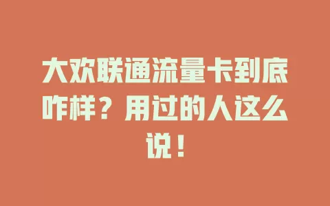 大欢联通流量卡到底咋样？用过的人这么说！