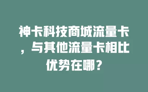 神卡科技商城流量卡，与其他流量卡相比优势在哪？