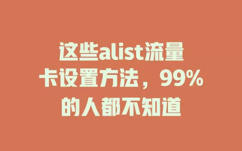 这些alist流量卡设置方法，99%的人都不知道