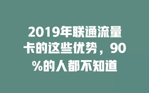2019年联通流量卡的这些优势，90%的人都不知道