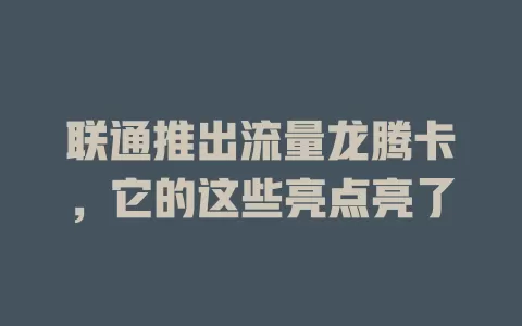 联通推出流量龙腾卡，它的这些亮点亮了