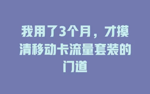 我用了3个月，才摸清移动卡流量套装的门道