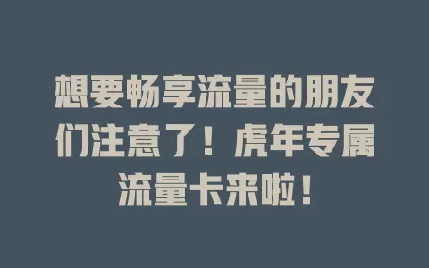 想要畅享流量的朋友们注意了！虎年专属流量卡来啦！