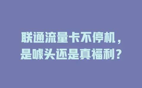 联通流量卡不停机，是噱头还是真福利？