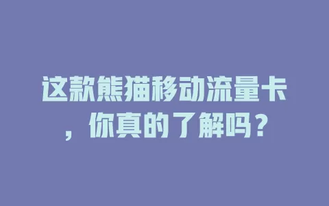 这款熊猫移动流量卡，你真的了解吗？