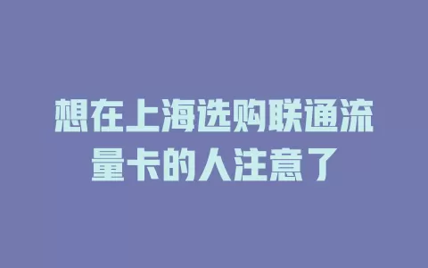想在上海选购联通流量卡的人注意了