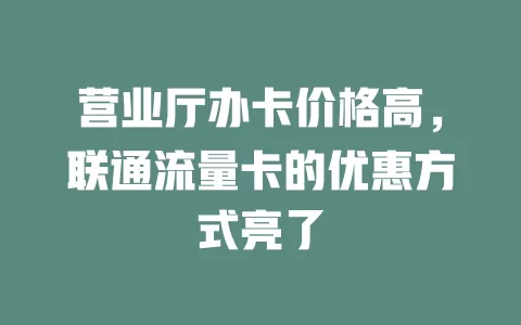 营业厅办卡价格高，联通流量卡的优惠方式亮了