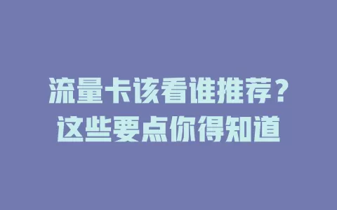 流量卡该看谁推荐？这些要点你得知道