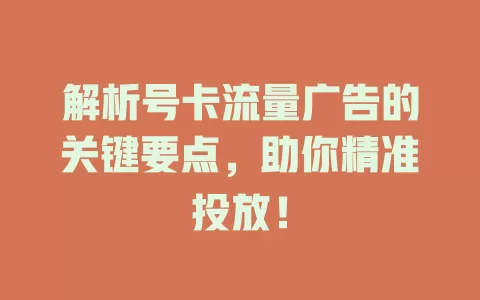解析号卡流量广告的关键要点，助你精准投放！