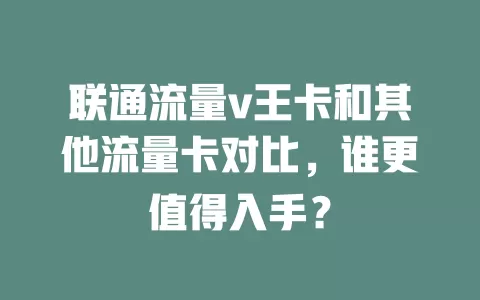 联通流量v王卡和其他流量卡对比，谁更值得入手？