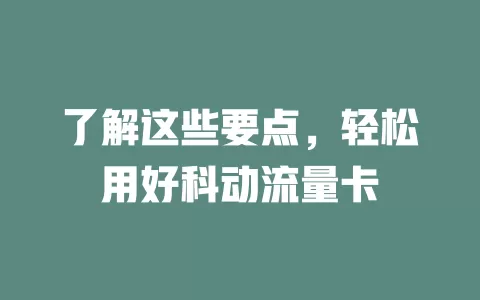 了解这些要点，轻松用好科动流量卡