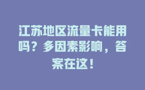 江苏地区流量卡能用吗？多因素影响，答案在这！