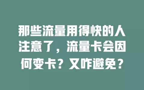 那些流量用得快的人注意了，流量卡会因何变卡？又咋避免？