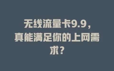 无线流量卡9.9，真能满足你的上网需求？