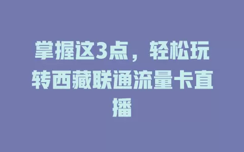 掌握这3点，轻松玩转西藏联通流量卡直播