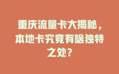 重庆流量卡大揭秘，本地卡究竟有啥独特之处？