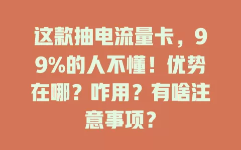 这款抽电流量卡，99%的人不懂！优势在哪？咋用？有啥注意事项？