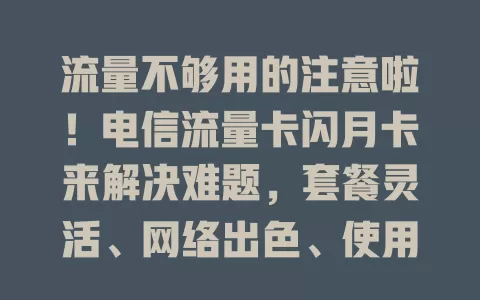 流量不够用的注意啦！电信流量卡闪月卡来解决难题，套餐灵活、网络出色、使用便捷，给你全新上网体验