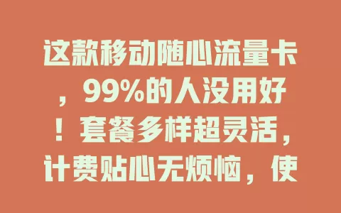 这款移动随心流量卡，99%的人没用好！套餐多样超灵活，计费贴心无烦恼，使用场景超广泛，流量随心超便利，流量困扰者快来试试！