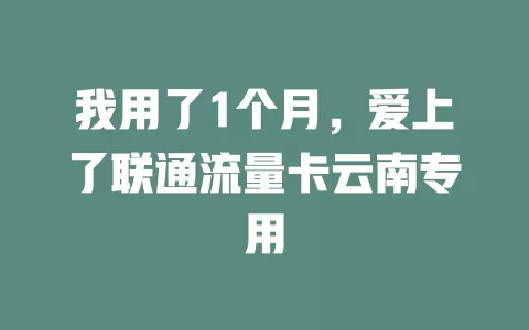 我用了1个月，爱上了联通流量卡云南专用