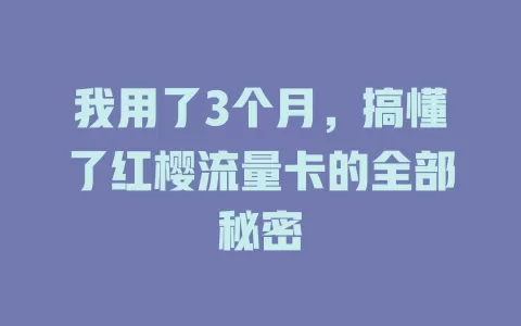 我用了3个月，搞懂了红樱流量卡的全部秘密