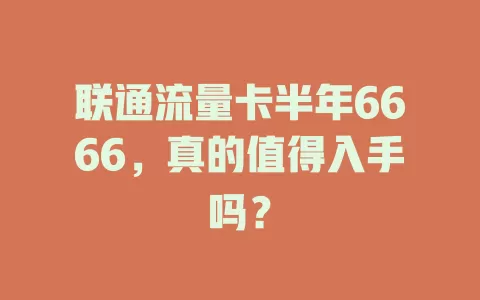 联通流量卡半年6666，真的值得入手吗？