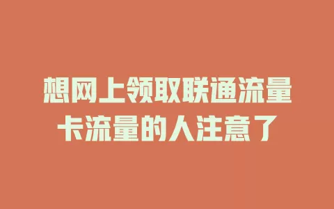 想网上领取联通流量卡流量的人注意了